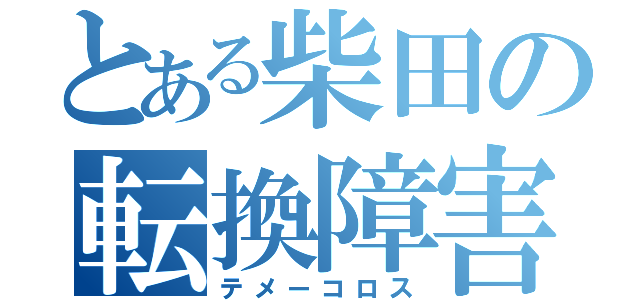 とある柴田の転換障害（テメーコロス）