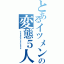 とあるイツメンの変態５人組（かんな＆きの＆ぺん＆ふじも＆しも）