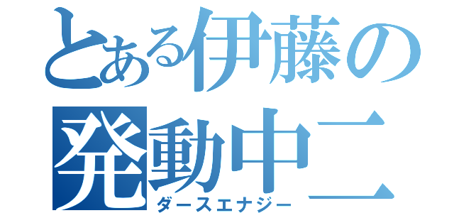 とある伊藤の発動中二病（ダースエナジー）