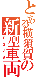 とある横須賀の新型車両（Ｅ２３５）