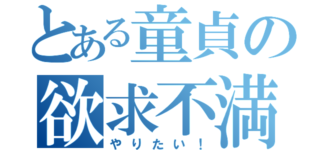 とある童貞の欲求不満（やりたい！）