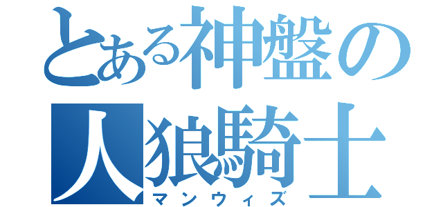 とある神盤の人狼騎士（マンウィズ）