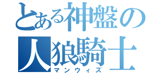 とある神盤の人狼騎士（マンウィズ）