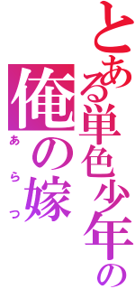 とある単色少年の俺の嫁（あらつ）