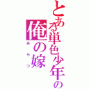 とある単色少年の俺の嫁（あらつ）