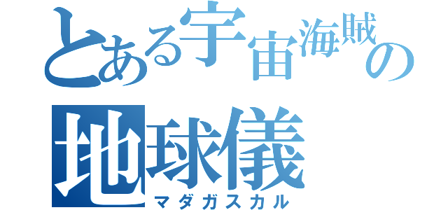 とある宇宙海賊の地球儀（マダガスカル）