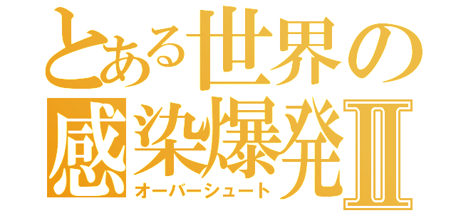 とある世界の感染爆発Ⅱ（オーバーシュート）