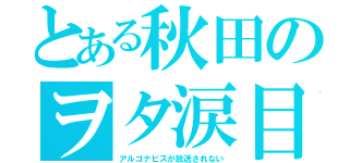 とある秋田のヲタ涙目（アルゴナビスが放送されない）