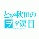 とある秋田のヲタ涙目（アルゴナビスが放送されない）