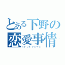 とある下野の恋愛事情（ラブ イズ ダイナマイト）