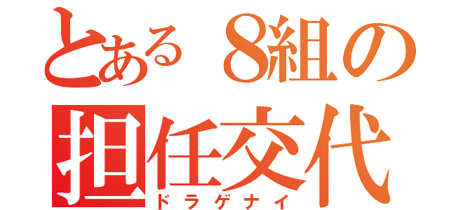 とある８組の担任交代（ドラゲナイ）