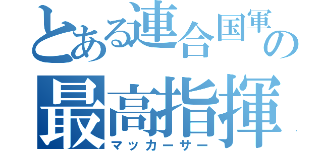 とある連合国軍の最高指揮官（マッカーサー）