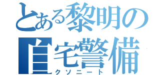 とある黎明の自宅警備員（クソニート）