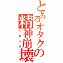 とあるオタクの精神崩壊（ぶひぶひ）