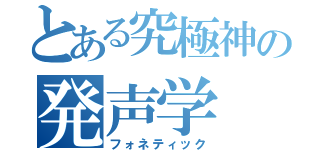 とある究極神の発声学（フォネティック）