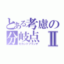 とある考慮の分岐点Ⅱ（セカンドブランチ）