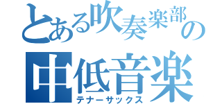 とある吹奏楽部の中低音楽器（テナーサックス）