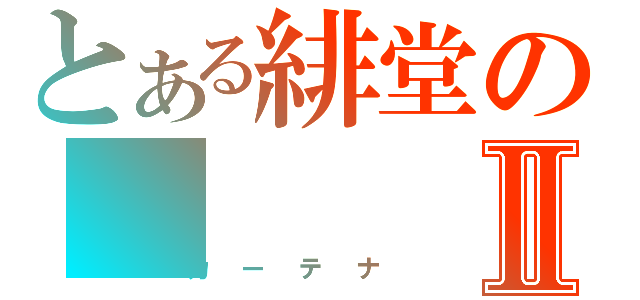 とある緋堂のⅡ（カーテナ）