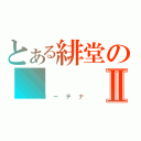 とある緋堂のⅡ（カーテナ）