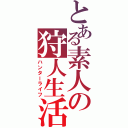 とある素人の狩人生活（ハンターライフ）