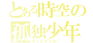 とある時空の孤独少年（キャレテイカー）