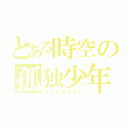 とある時空の孤独少年（キャレテイカー）