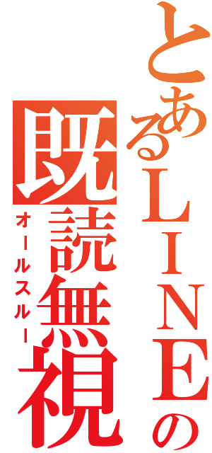 とあるＬＩＮＥの既読無視（オールスルー）