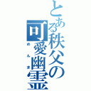 とある秩父の可愛幽霊（めんま）