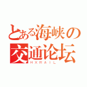 とある海峡の交通论坛（ＨＸＲＡＩＬ）