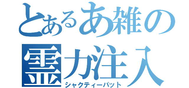 とあるあ雑の霊力注入（シャクティーパット）