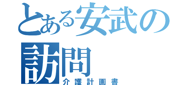 とある安武の訪問（介護計画書）