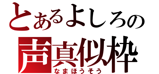 とあるよしろの声真似枠（なまほうそう）