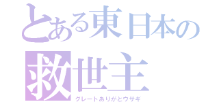 とある東日本の救世主（グレートありがとウサギ）