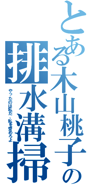 とある木山桃子の排水溝掃除（やったのは私だ、私を誉めろよ）