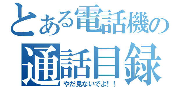 とある電話機の通話目録（やだ見ないでよ！！）