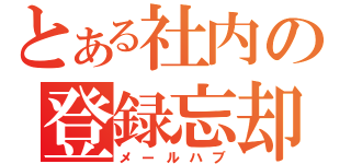 とある社内の登録忘却（メールハブ）