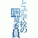 とある学校の環境委員会（）