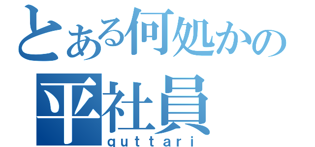 とある何処かの平社員（ｑｕｔｔａｒｉ）