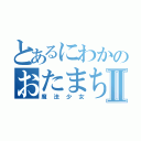 とあるにわかのおたまちたⅡ（魔法少女）