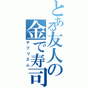 とある友人の金で寿司食う（デブリズム）