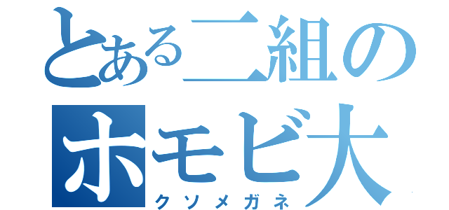 とある二組のホモビ大王（クソメガネ）