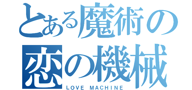 とある魔術の恋の機械（ＬＯＶＥ ＭＡＣＨＩＮＥ）