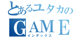 とあるユタカのＧＡＭＥＢＯＬＧ（インデックス）