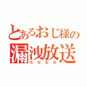 とあるおじ様の漏洩放送（だだもれ）