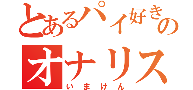 とあるパイ好きののオナリスト（いまけん）