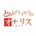 とあるパイ好きののオナリスト（いまけん）