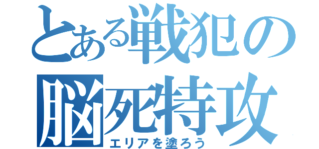 とある戦犯の脳死特攻（エリアを塗ろう）