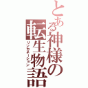 とある神様の転生物語（リンカネーション）