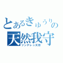 とあるきゅうりの天然我守（ツンデレ☆天然）