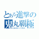 とある進撃の鬼丸覇極（おにまるヘッドきわみ）